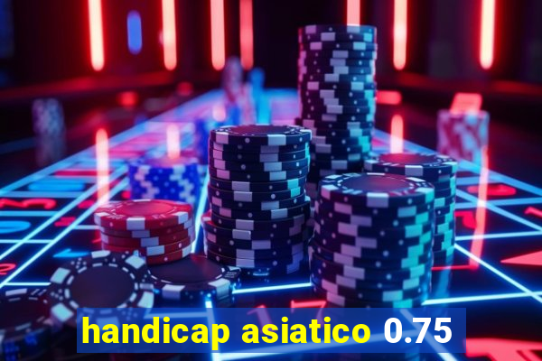 handicap asiatico 0.75